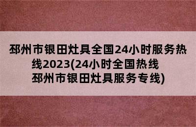 邳州市银田灶具全国24小时服务热线2023(24小时全国热线  邳州市银田灶具服务专线)